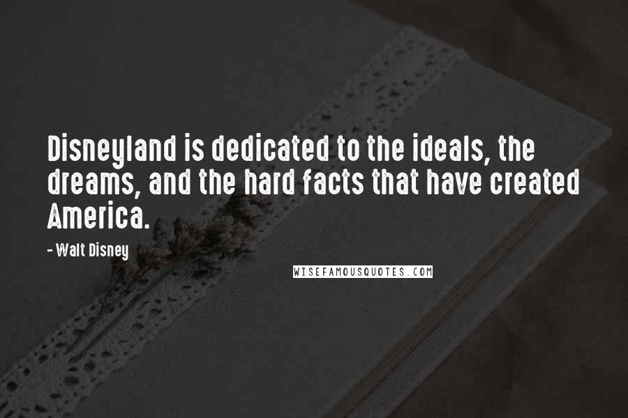 Walt Disney Quotes: Disneyland is dedicated to the ideals, the dreams, and the hard facts that have created America.