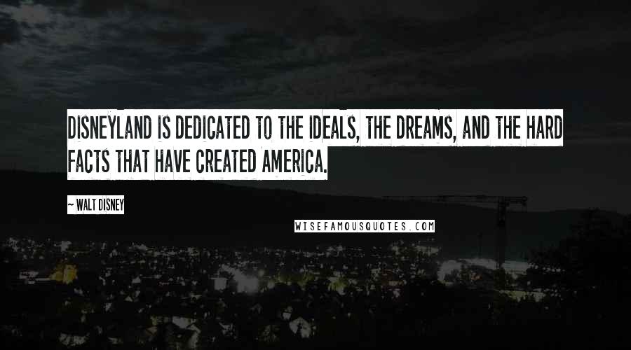 Walt Disney Quotes: Disneyland is dedicated to the ideals, the dreams, and the hard facts that have created America.