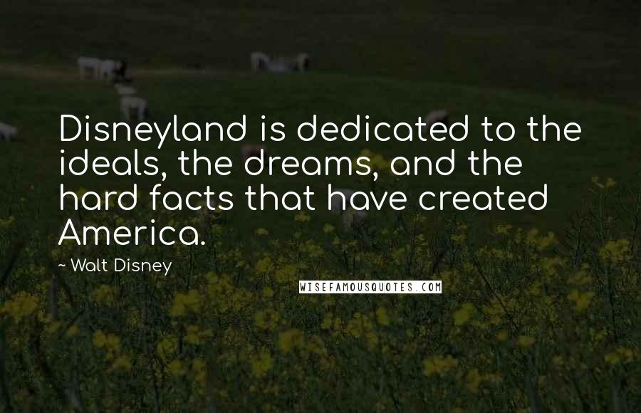 Walt Disney Quotes: Disneyland is dedicated to the ideals, the dreams, and the hard facts that have created America.