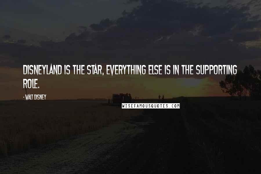 Walt Disney Quotes: Disneyland is the star, everything else is in the supporting role.