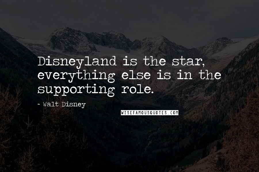 Walt Disney Quotes: Disneyland is the star, everything else is in the supporting role.