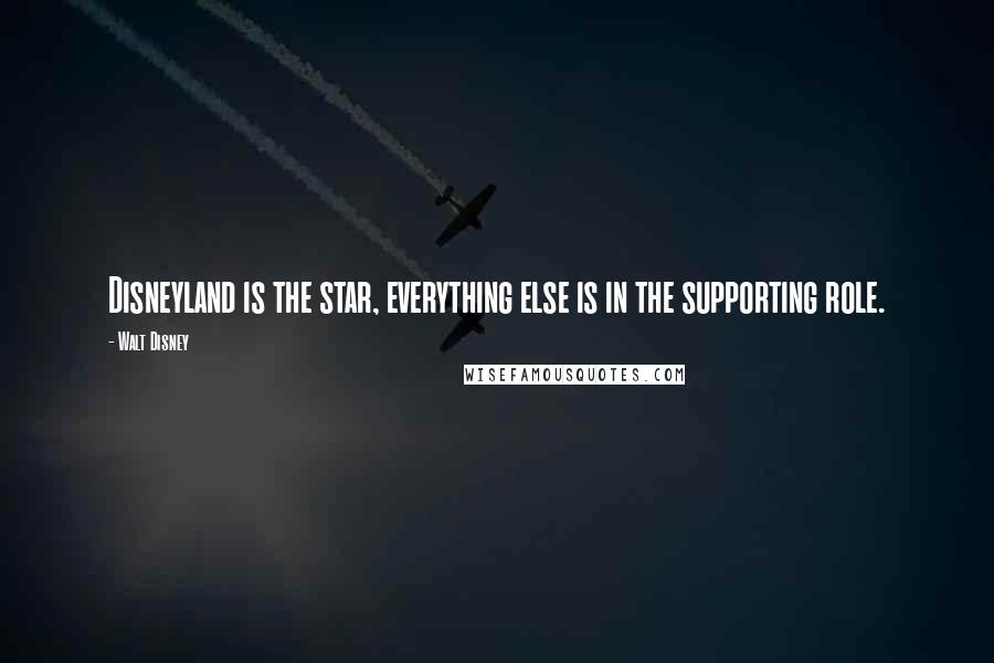 Walt Disney Quotes: Disneyland is the star, everything else is in the supporting role.