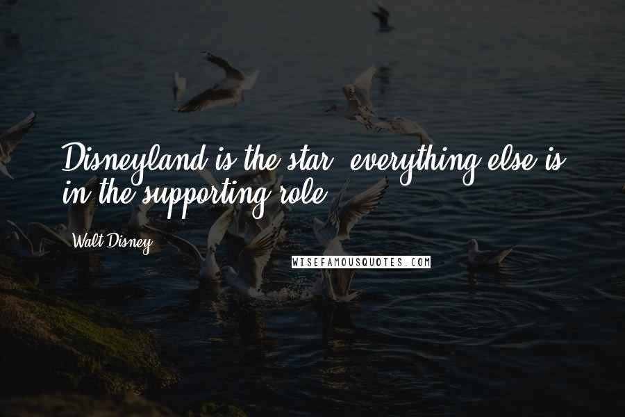 Walt Disney Quotes: Disneyland is the star, everything else is in the supporting role.