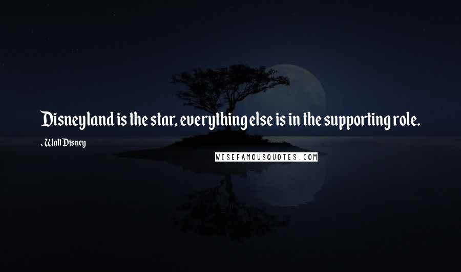 Walt Disney Quotes: Disneyland is the star, everything else is in the supporting role.