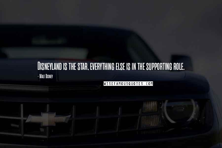 Walt Disney Quotes: Disneyland is the star, everything else is in the supporting role.