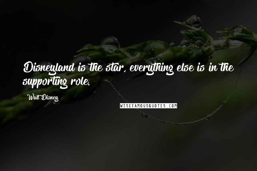 Walt Disney Quotes: Disneyland is the star, everything else is in the supporting role.