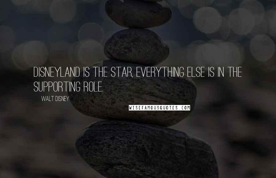 Walt Disney Quotes: Disneyland is the star, everything else is in the supporting role.