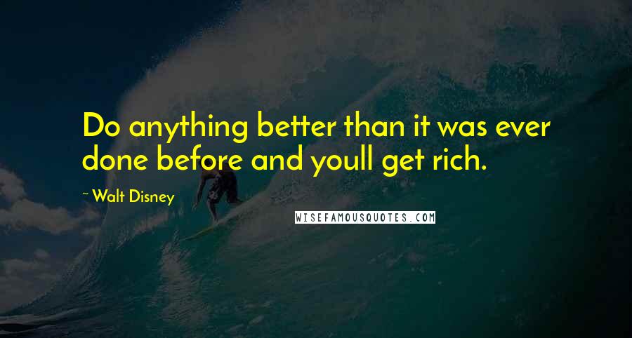 Walt Disney Quotes: Do anything better than it was ever done before and youll get rich.