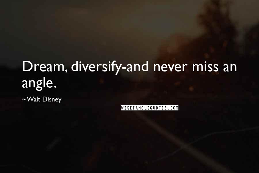 Walt Disney Quotes: Dream, diversify-and never miss an angle.