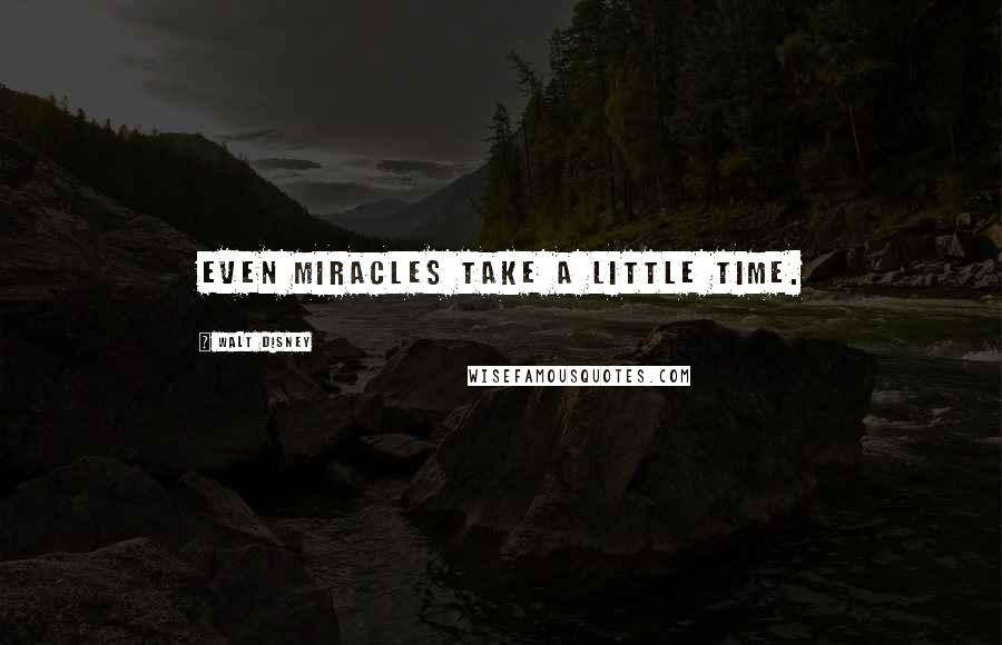 Walt Disney Quotes: Even miracles take a little time.