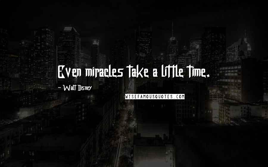 Walt Disney Quotes: Even miracles take a little time.