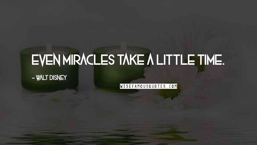 Walt Disney Quotes: Even miracles take a little time.