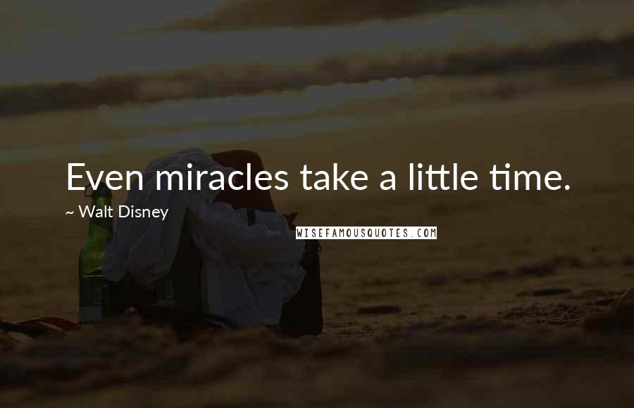 Walt Disney Quotes: Even miracles take a little time.