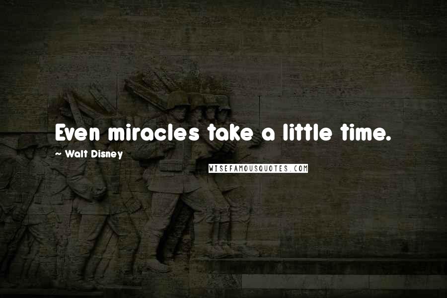 Walt Disney Quotes: Even miracles take a little time.