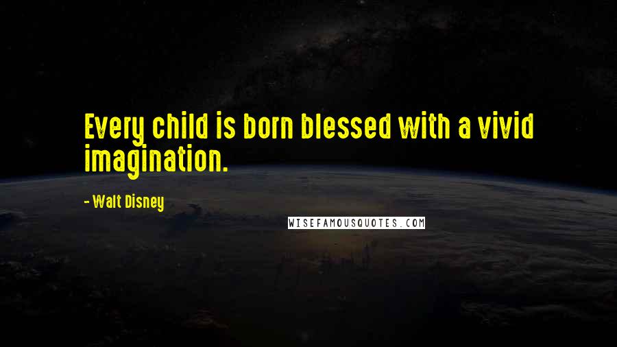 Walt Disney Quotes: Every child is born blessed with a vivid imagination.