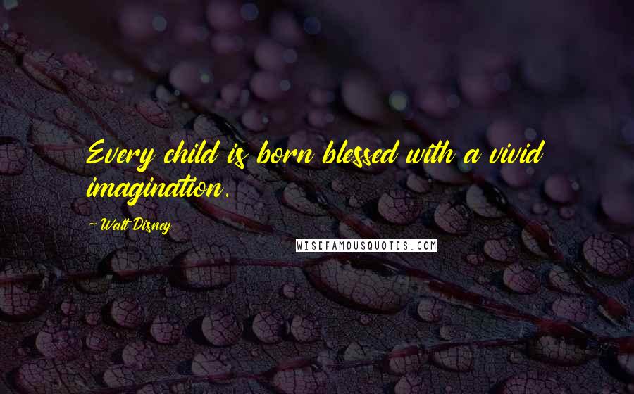 Walt Disney Quotes: Every child is born blessed with a vivid imagination.