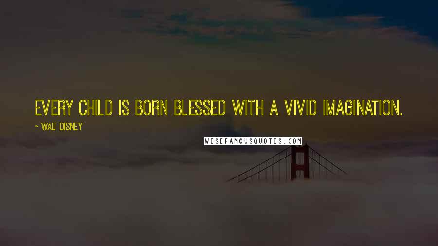 Walt Disney Quotes: Every child is born blessed with a vivid imagination.