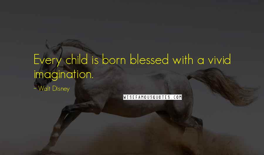 Walt Disney Quotes: Every child is born blessed with a vivid imagination.