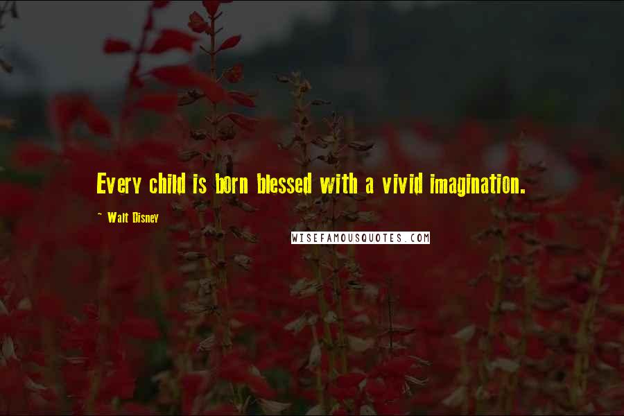 Walt Disney Quotes: Every child is born blessed with a vivid imagination.