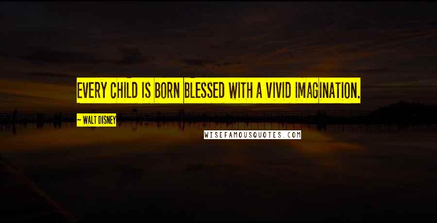 Walt Disney Quotes: Every child is born blessed with a vivid imagination.