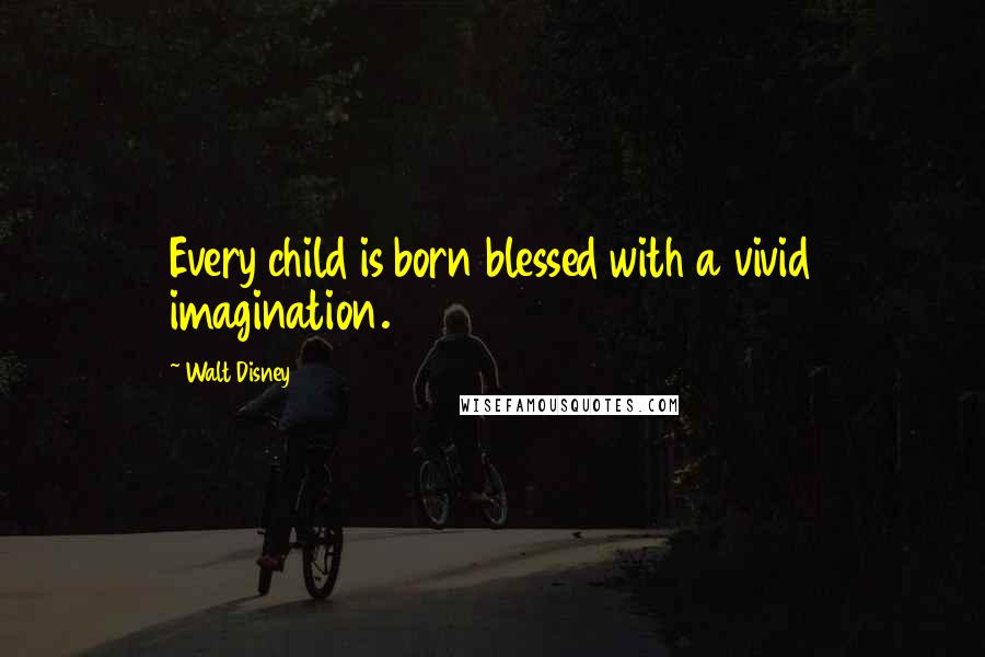 Walt Disney Quotes: Every child is born blessed with a vivid imagination.