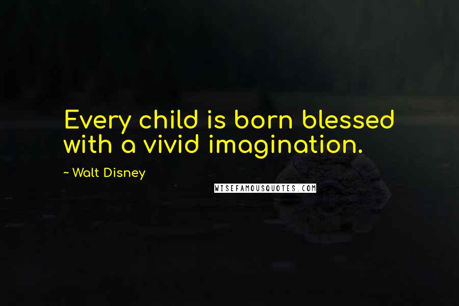 Walt Disney Quotes: Every child is born blessed with a vivid imagination.