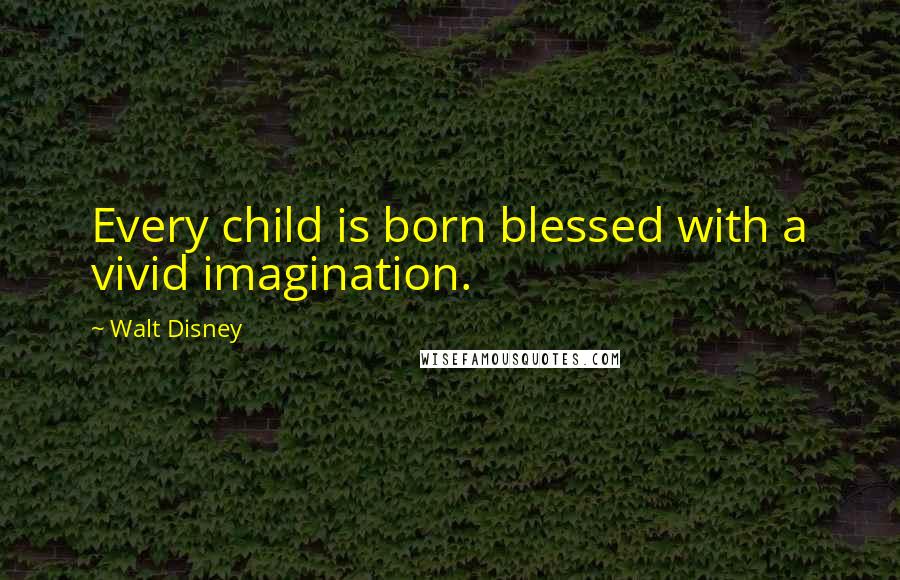 Walt Disney Quotes: Every child is born blessed with a vivid imagination.