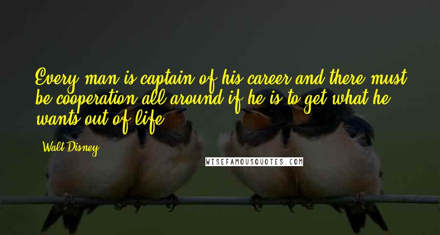 Walt Disney Quotes: Every man is captain of his career and there must be cooperation all around if he is to get what he wants out of life.