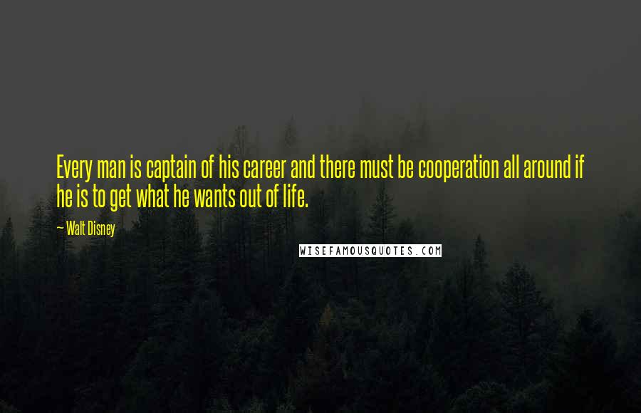 Walt Disney Quotes: Every man is captain of his career and there must be cooperation all around if he is to get what he wants out of life.