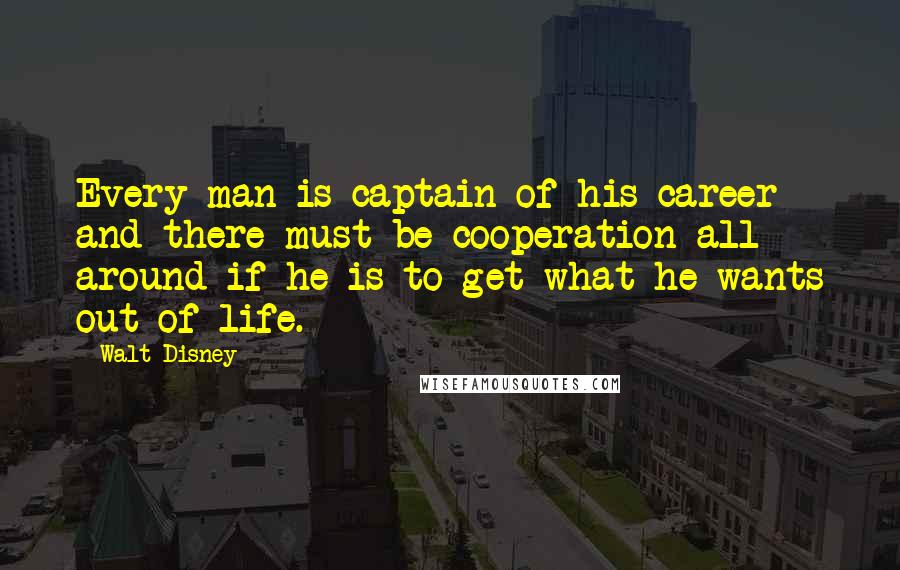 Walt Disney Quotes: Every man is captain of his career and there must be cooperation all around if he is to get what he wants out of life.