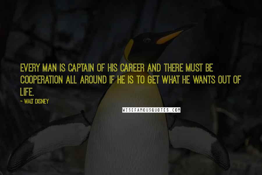 Walt Disney Quotes: Every man is captain of his career and there must be cooperation all around if he is to get what he wants out of life.