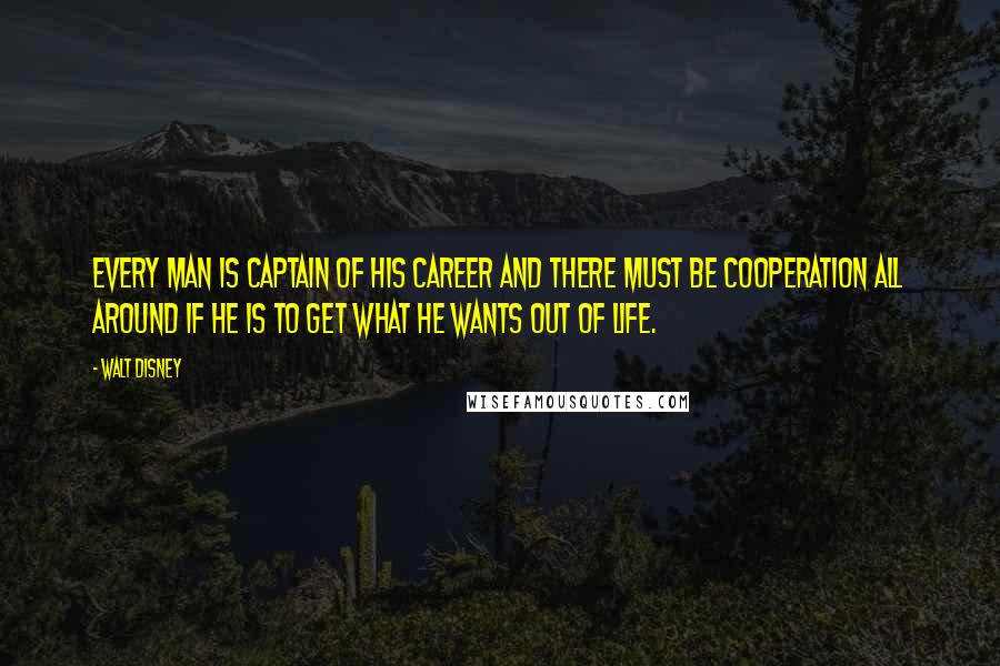 Walt Disney Quotes: Every man is captain of his career and there must be cooperation all around if he is to get what he wants out of life.