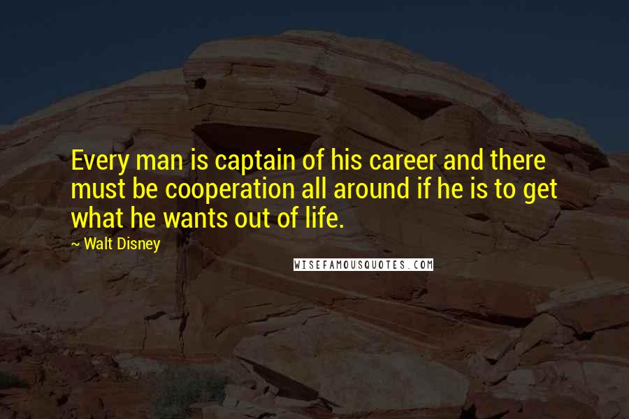 Walt Disney Quotes: Every man is captain of his career and there must be cooperation all around if he is to get what he wants out of life.