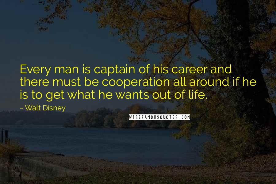 Walt Disney Quotes: Every man is captain of his career and there must be cooperation all around if he is to get what he wants out of life.