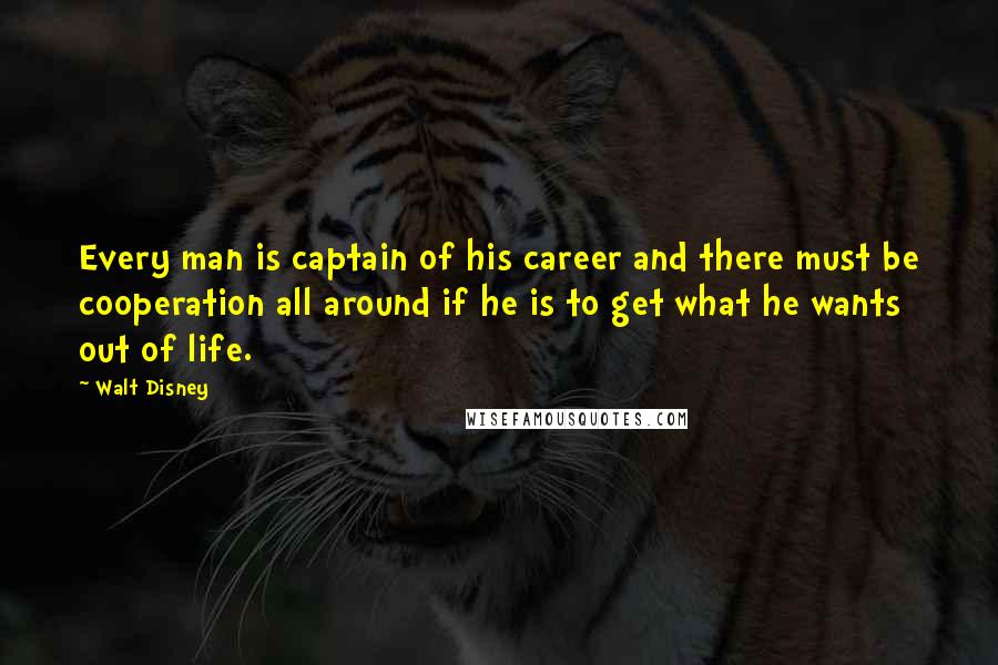 Walt Disney Quotes: Every man is captain of his career and there must be cooperation all around if he is to get what he wants out of life.