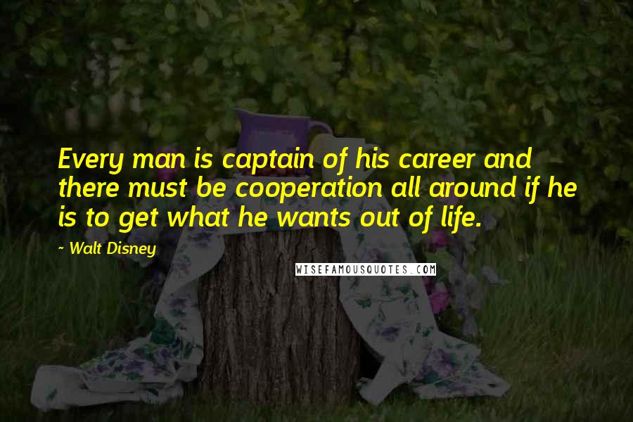 Walt Disney Quotes: Every man is captain of his career and there must be cooperation all around if he is to get what he wants out of life.