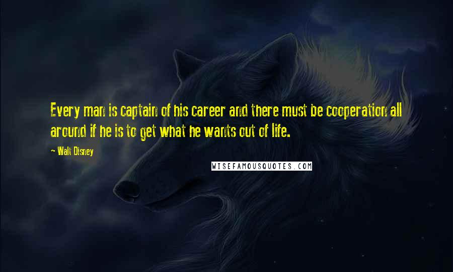 Walt Disney Quotes: Every man is captain of his career and there must be cooperation all around if he is to get what he wants out of life.