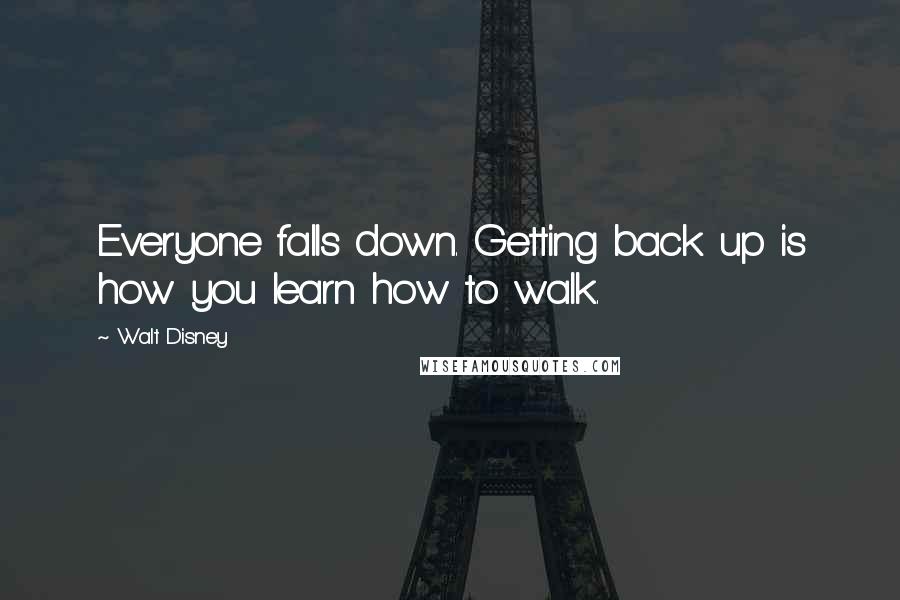 Walt Disney Quotes: Everyone falls down. Getting back up is how you learn how to walk.