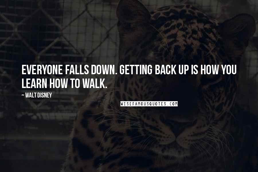 Walt Disney Quotes: Everyone falls down. Getting back up is how you learn how to walk.