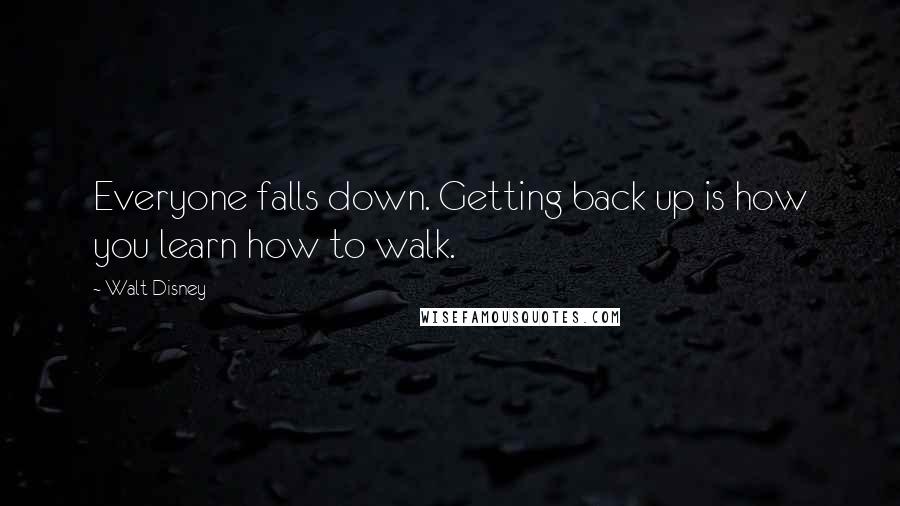 Walt Disney Quotes: Everyone falls down. Getting back up is how you learn how to walk.