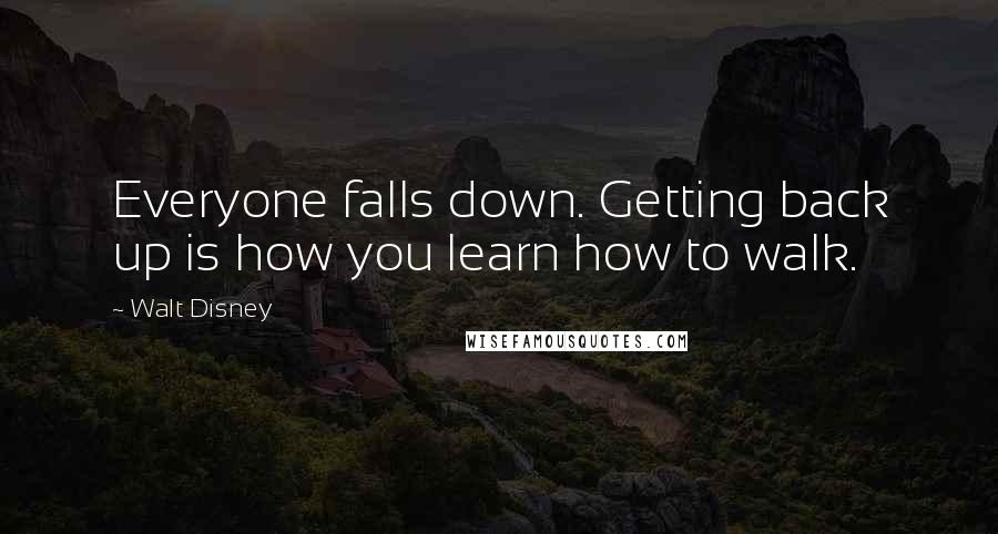 Walt Disney Quotes: Everyone falls down. Getting back up is how you learn how to walk.