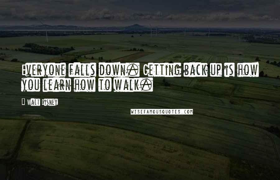 Walt Disney Quotes: Everyone falls down. Getting back up is how you learn how to walk.