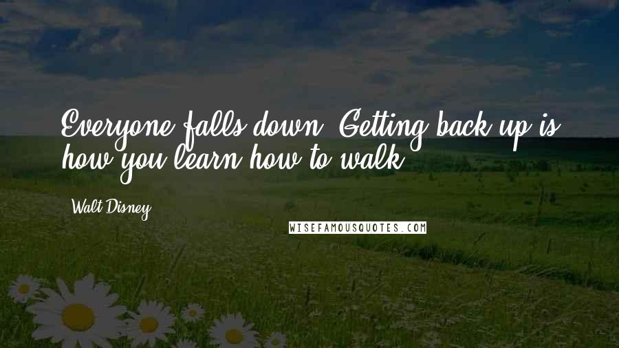Walt Disney Quotes: Everyone falls down. Getting back up is how you learn how to walk.