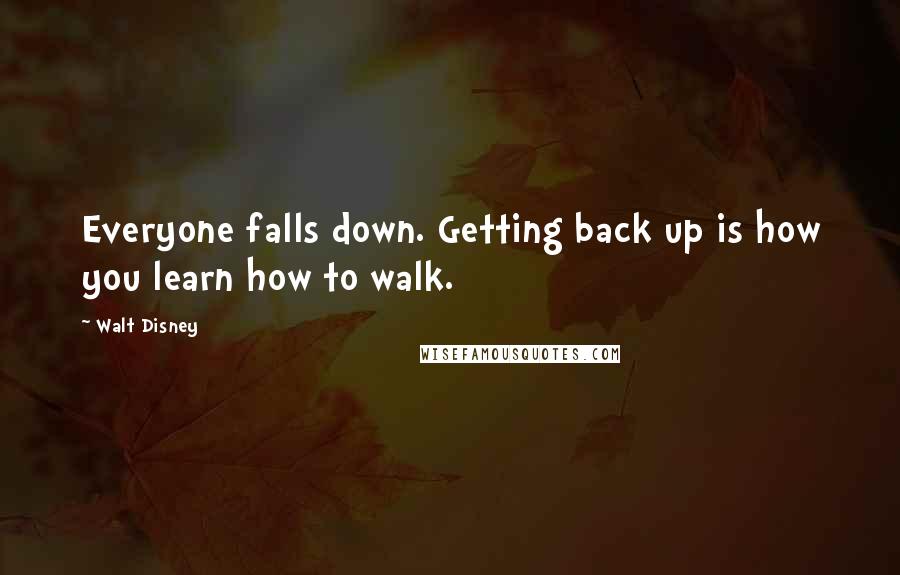 Walt Disney Quotes: Everyone falls down. Getting back up is how you learn how to walk.