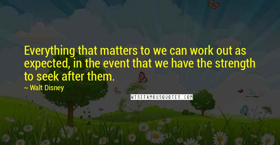 Walt Disney Quotes: Everything that matters to we can work out as expected, in the event that we have the strength to seek after them.