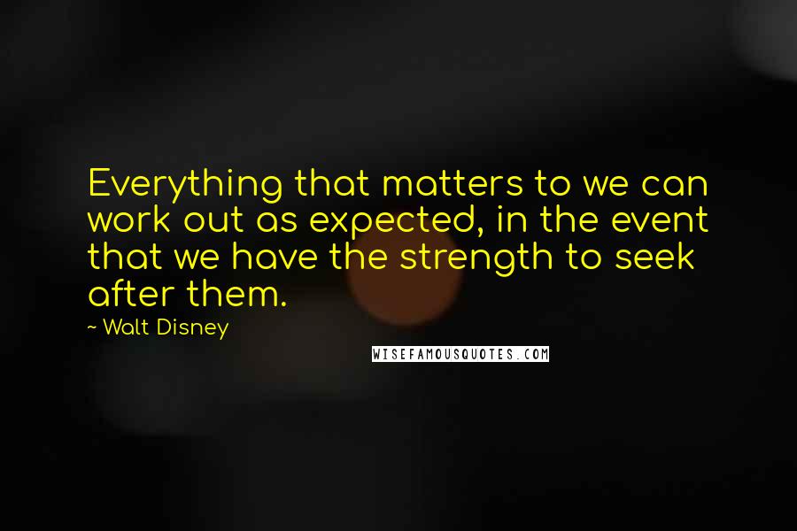 Walt Disney Quotes: Everything that matters to we can work out as expected, in the event that we have the strength to seek after them.