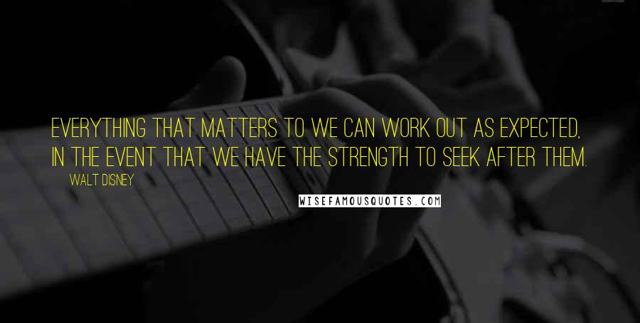 Walt Disney Quotes: Everything that matters to we can work out as expected, in the event that we have the strength to seek after them.