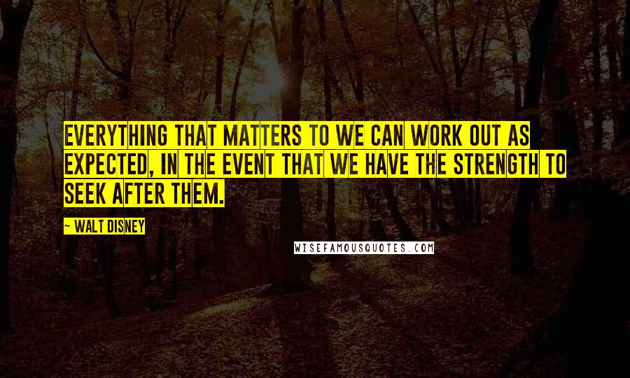 Walt Disney Quotes: Everything that matters to we can work out as expected, in the event that we have the strength to seek after them.