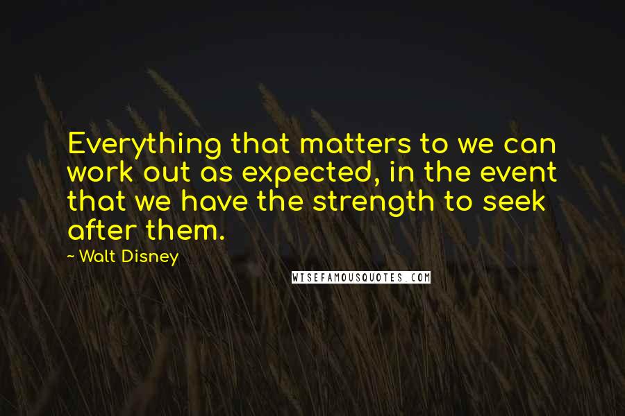 Walt Disney Quotes: Everything that matters to we can work out as expected, in the event that we have the strength to seek after them.