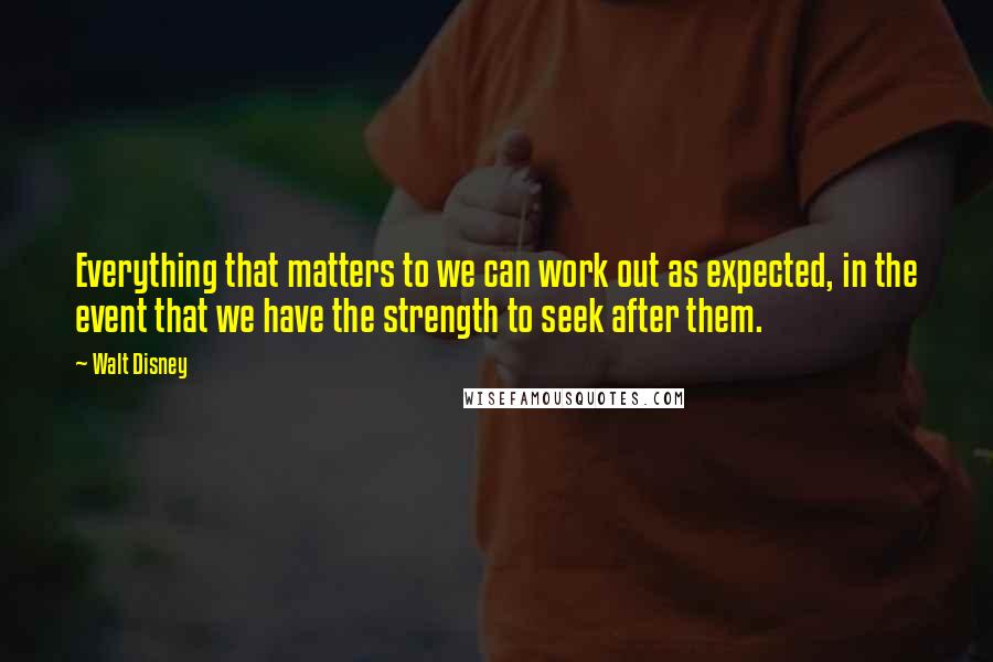 Walt Disney Quotes: Everything that matters to we can work out as expected, in the event that we have the strength to seek after them.